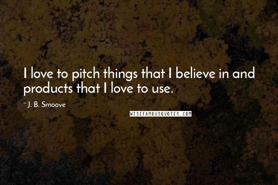 J. B. Smoove Quotes: I love to pitch things that I believe in and products that I love to use.