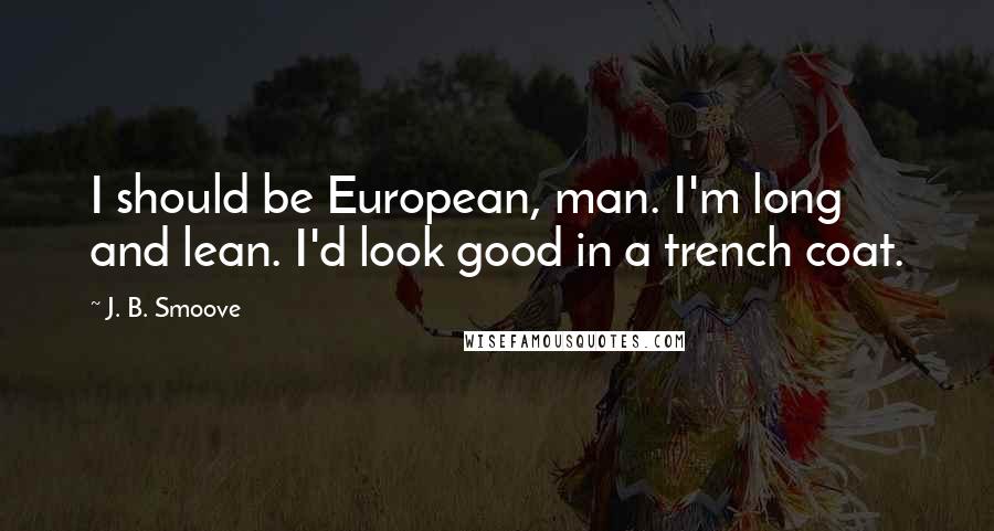 J. B. Smoove Quotes: I should be European, man. I'm long and lean. I'd look good in a trench coat.