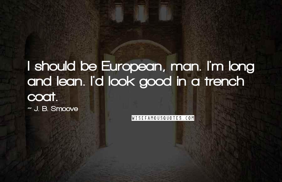 J. B. Smoove Quotes: I should be European, man. I'm long and lean. I'd look good in a trench coat.