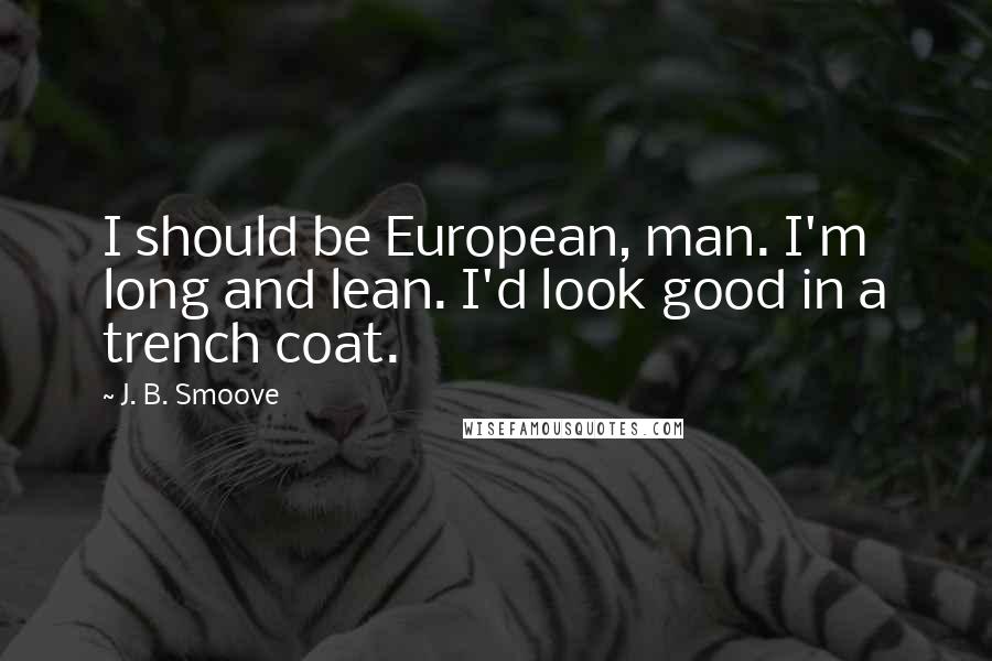 J. B. Smoove Quotes: I should be European, man. I'm long and lean. I'd look good in a trench coat.