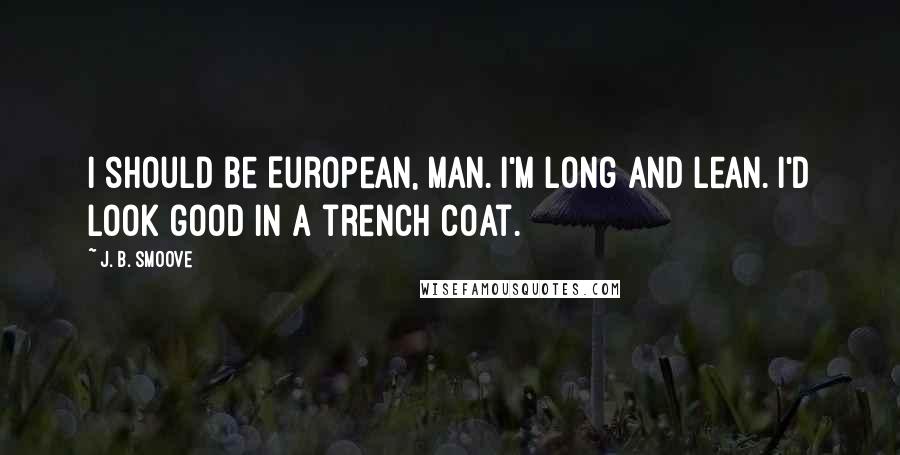 J. B. Smoove Quotes: I should be European, man. I'm long and lean. I'd look good in a trench coat.