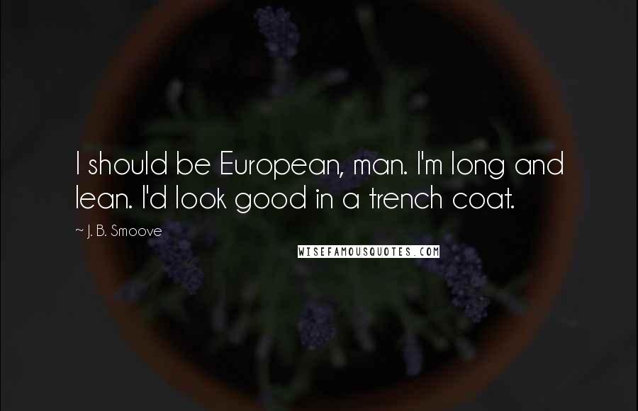 J. B. Smoove Quotes: I should be European, man. I'm long and lean. I'd look good in a trench coat.