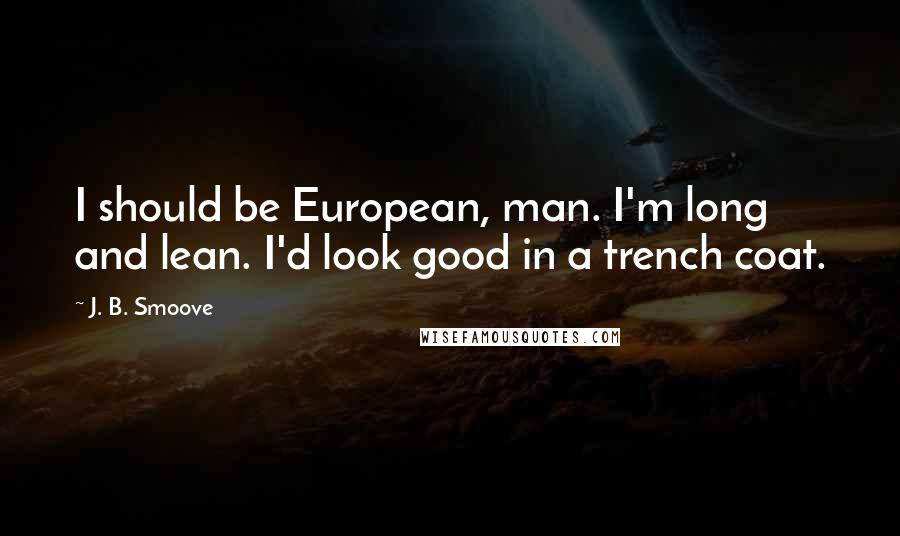 J. B. Smoove Quotes: I should be European, man. I'm long and lean. I'd look good in a trench coat.