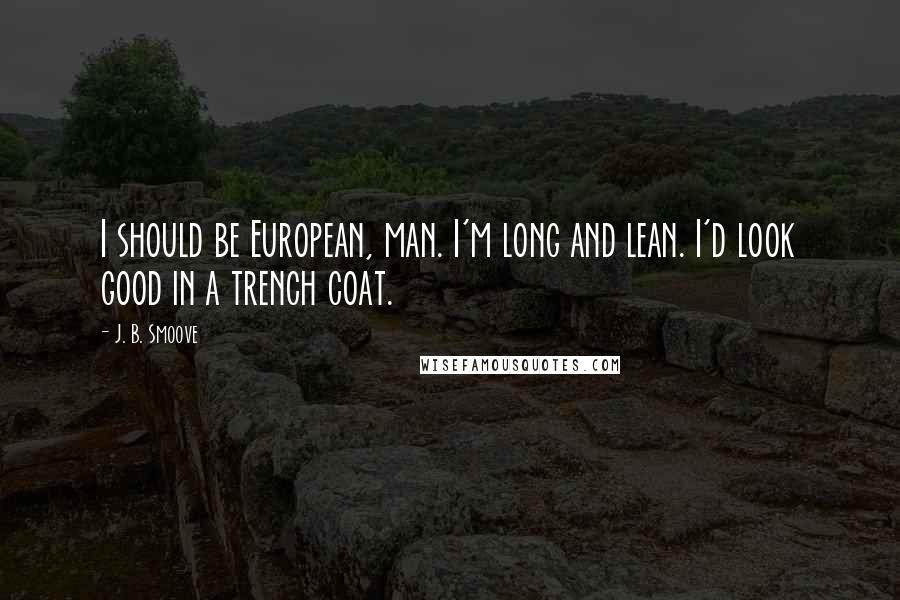 J. B. Smoove Quotes: I should be European, man. I'm long and lean. I'd look good in a trench coat.