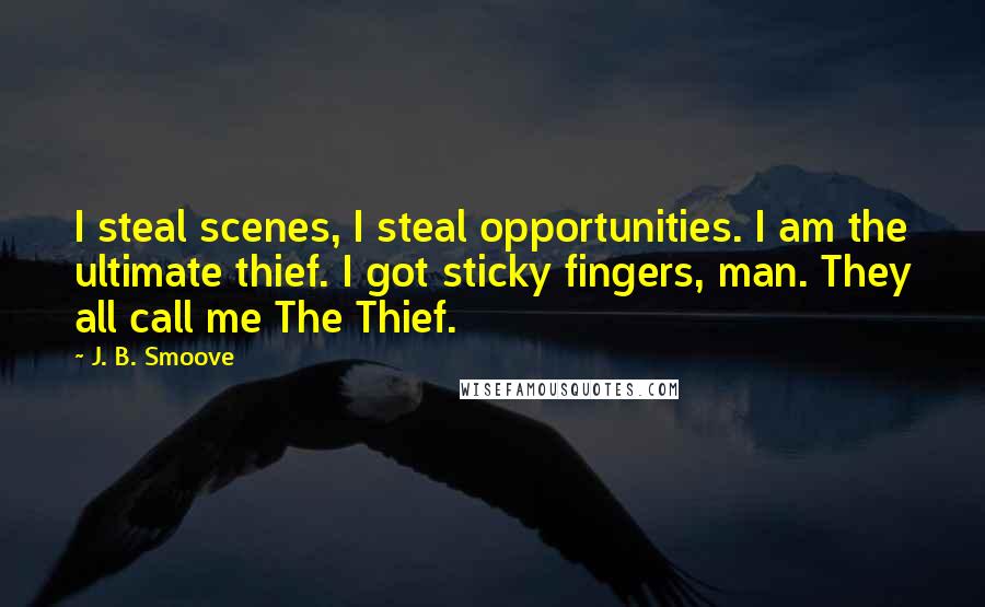 J. B. Smoove Quotes: I steal scenes, I steal opportunities. I am the ultimate thief. I got sticky fingers, man. They all call me The Thief.