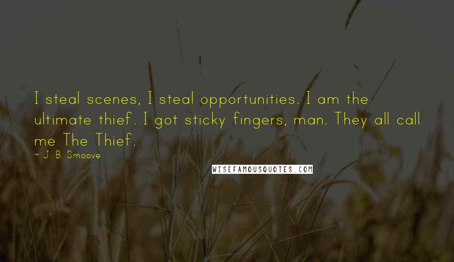 J. B. Smoove Quotes: I steal scenes, I steal opportunities. I am the ultimate thief. I got sticky fingers, man. They all call me The Thief.