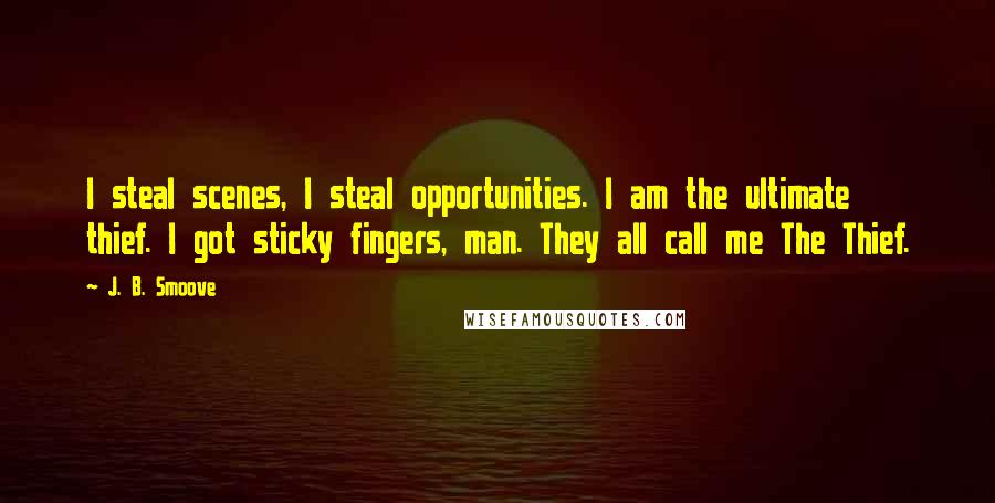 J. B. Smoove Quotes: I steal scenes, I steal opportunities. I am the ultimate thief. I got sticky fingers, man. They all call me The Thief.