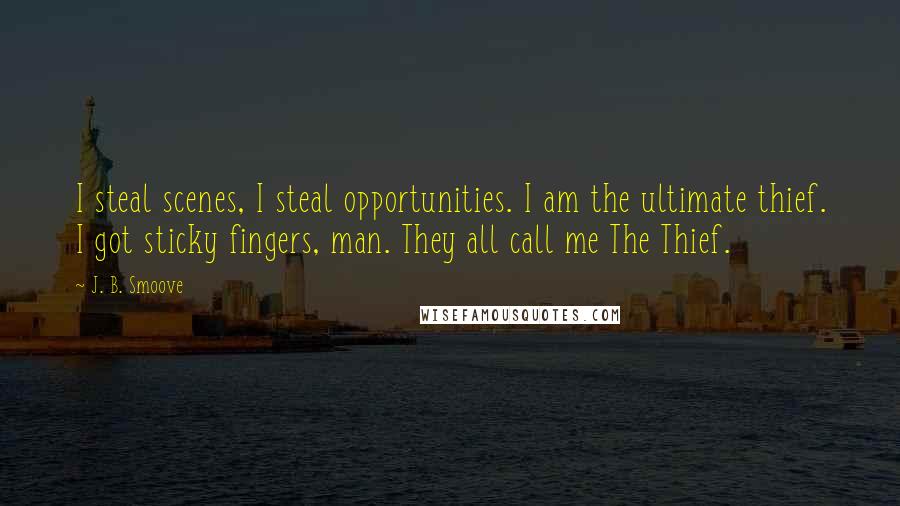 J. B. Smoove Quotes: I steal scenes, I steal opportunities. I am the ultimate thief. I got sticky fingers, man. They all call me The Thief.