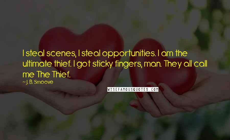 J. B. Smoove Quotes: I steal scenes, I steal opportunities. I am the ultimate thief. I got sticky fingers, man. They all call me The Thief.