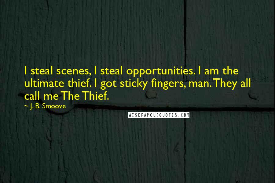 J. B. Smoove Quotes: I steal scenes, I steal opportunities. I am the ultimate thief. I got sticky fingers, man. They all call me The Thief.