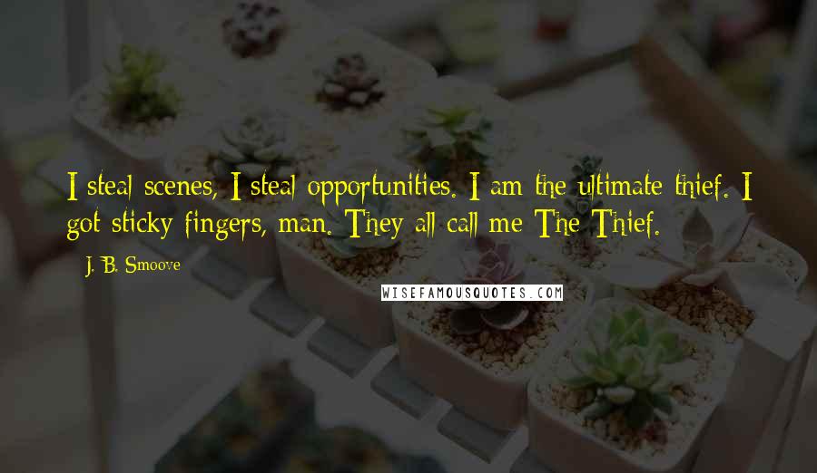 J. B. Smoove Quotes: I steal scenes, I steal opportunities. I am the ultimate thief. I got sticky fingers, man. They all call me The Thief.