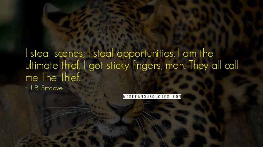 J. B. Smoove Quotes: I steal scenes, I steal opportunities. I am the ultimate thief. I got sticky fingers, man. They all call me The Thief.