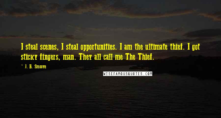 J. B. Smoove Quotes: I steal scenes, I steal opportunities. I am the ultimate thief. I got sticky fingers, man. They all call me The Thief.