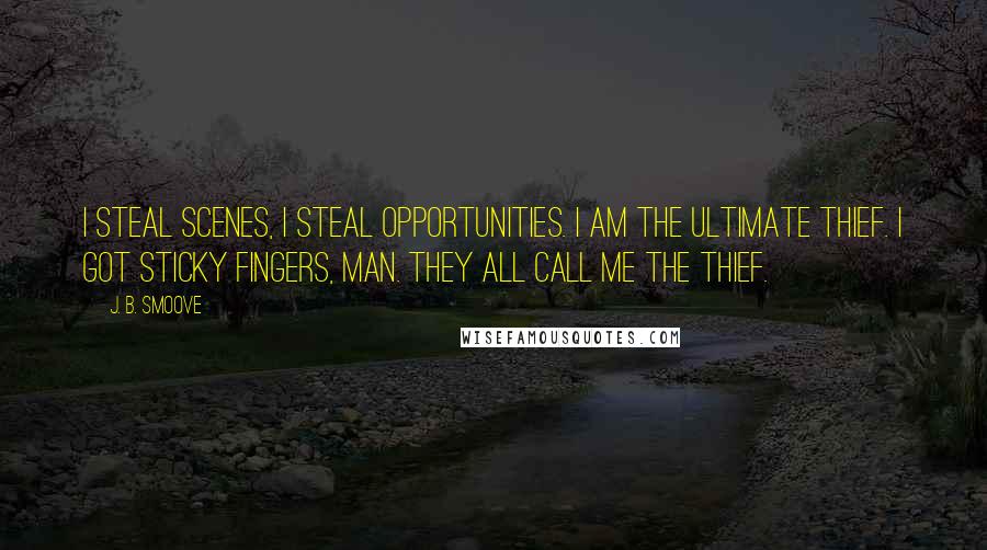 J. B. Smoove Quotes: I steal scenes, I steal opportunities. I am the ultimate thief. I got sticky fingers, man. They all call me The Thief.