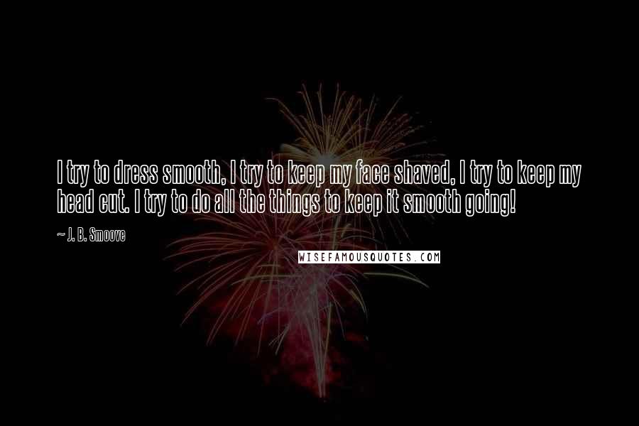 J. B. Smoove Quotes: I try to dress smooth, I try to keep my face shaved, I try to keep my head cut. I try to do all the things to keep it smooth going!