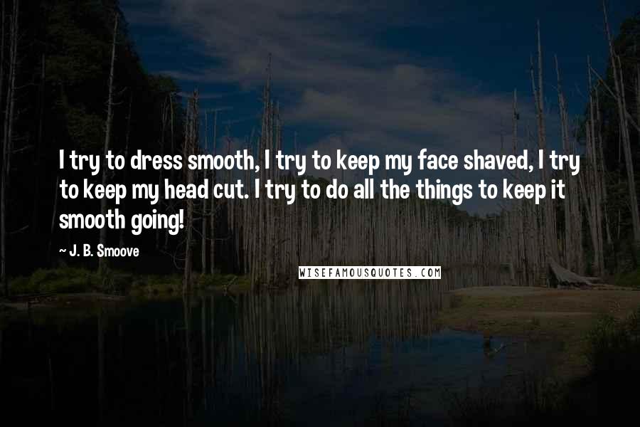 J. B. Smoove Quotes: I try to dress smooth, I try to keep my face shaved, I try to keep my head cut. I try to do all the things to keep it smooth going!