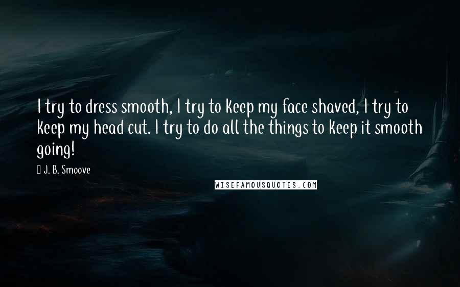 J. B. Smoove Quotes: I try to dress smooth, I try to keep my face shaved, I try to keep my head cut. I try to do all the things to keep it smooth going!