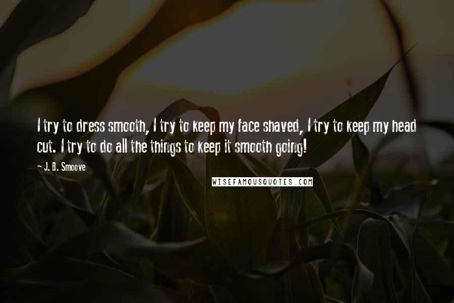 J. B. Smoove Quotes: I try to dress smooth, I try to keep my face shaved, I try to keep my head cut. I try to do all the things to keep it smooth going!