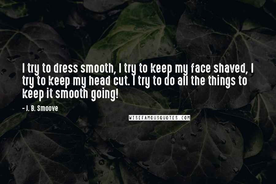 J. B. Smoove Quotes: I try to dress smooth, I try to keep my face shaved, I try to keep my head cut. I try to do all the things to keep it smooth going!