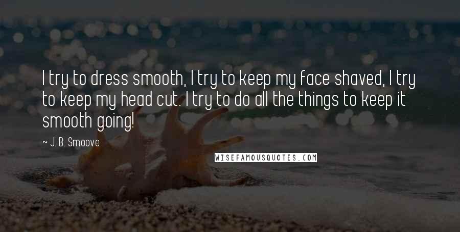 J. B. Smoove Quotes: I try to dress smooth, I try to keep my face shaved, I try to keep my head cut. I try to do all the things to keep it smooth going!