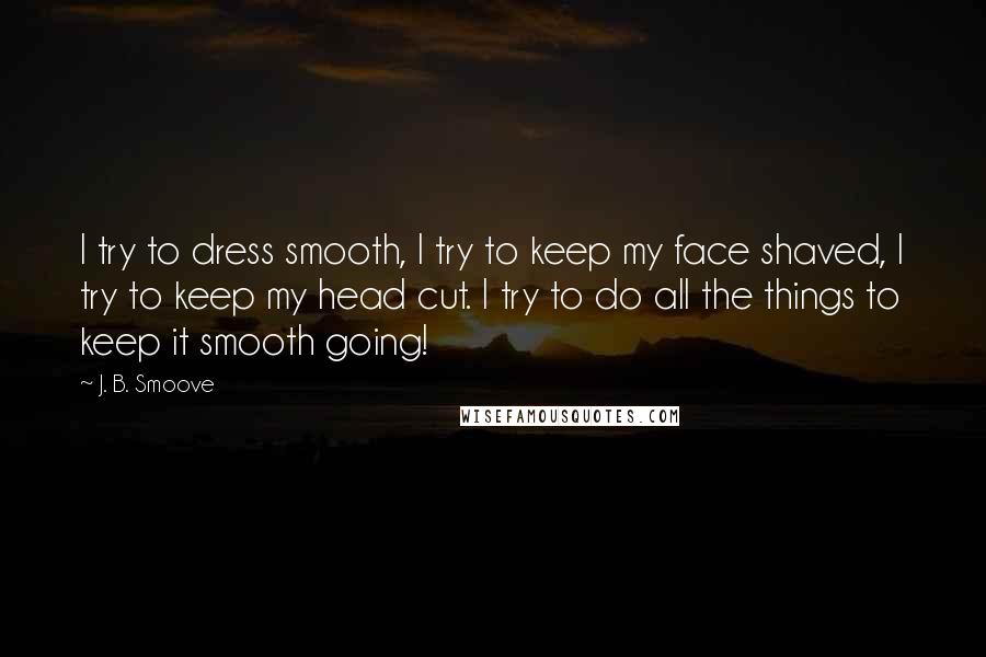 J. B. Smoove Quotes: I try to dress smooth, I try to keep my face shaved, I try to keep my head cut. I try to do all the things to keep it smooth going!