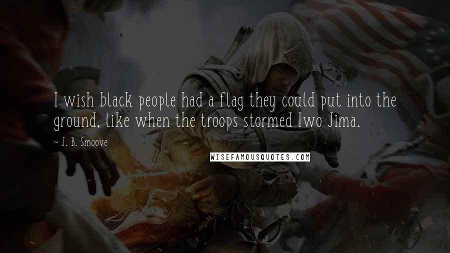 J. B. Smoove Quotes: I wish black people had a flag they could put into the ground, like when the troops stormed Iwo Jima.