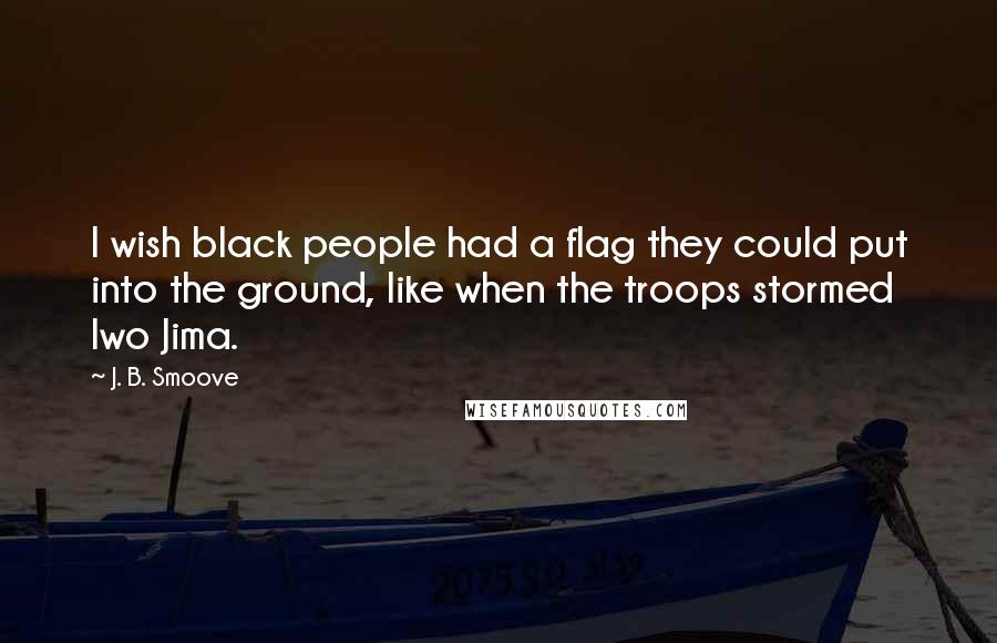 J. B. Smoove Quotes: I wish black people had a flag they could put into the ground, like when the troops stormed Iwo Jima.