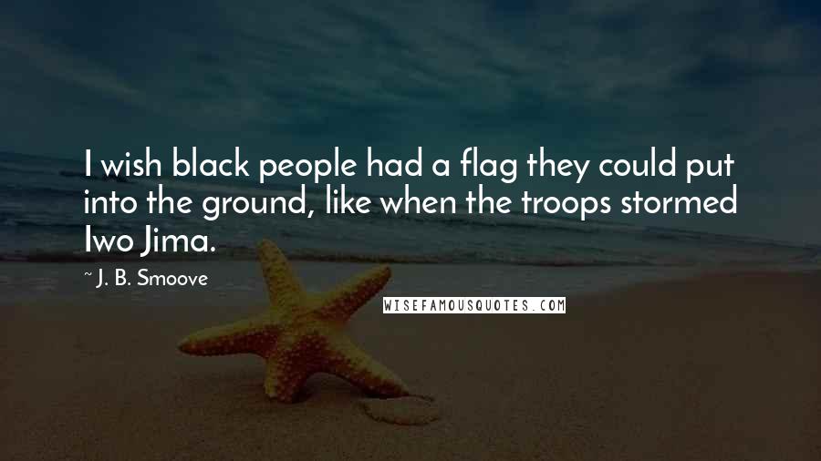 J. B. Smoove Quotes: I wish black people had a flag they could put into the ground, like when the troops stormed Iwo Jima.