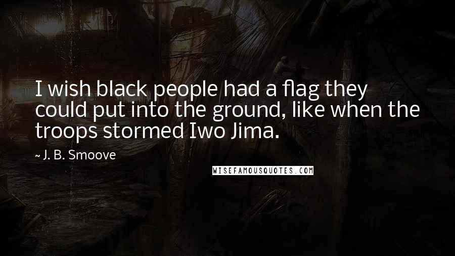 J. B. Smoove Quotes: I wish black people had a flag they could put into the ground, like when the troops stormed Iwo Jima.