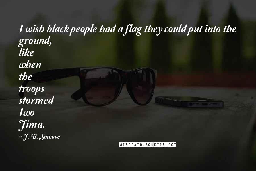 J. B. Smoove Quotes: I wish black people had a flag they could put into the ground, like when the troops stormed Iwo Jima.
