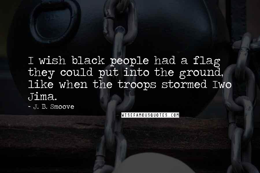 J. B. Smoove Quotes: I wish black people had a flag they could put into the ground, like when the troops stormed Iwo Jima.