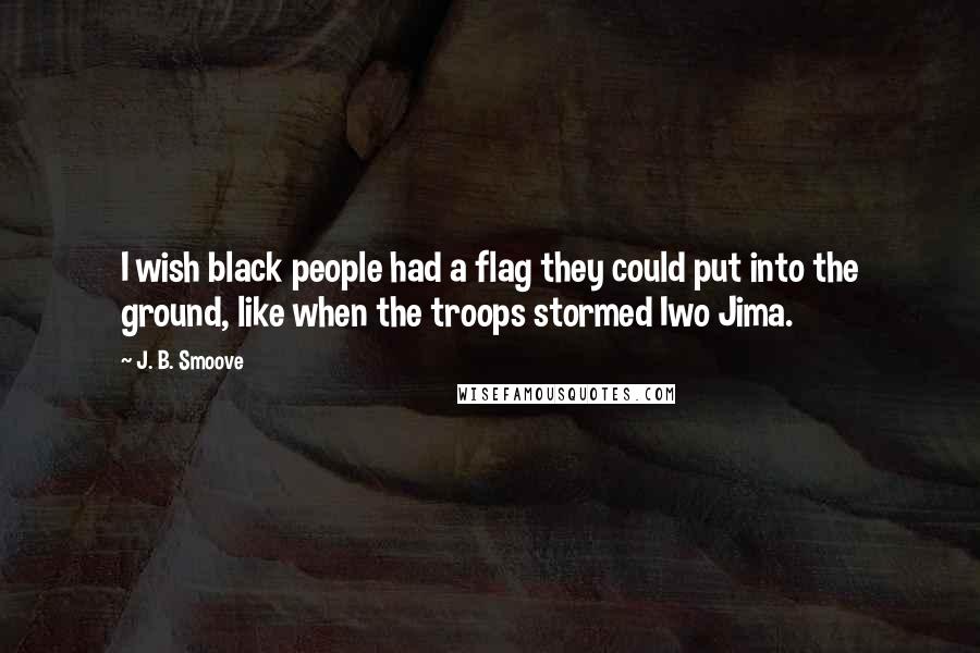 J. B. Smoove Quotes: I wish black people had a flag they could put into the ground, like when the troops stormed Iwo Jima.