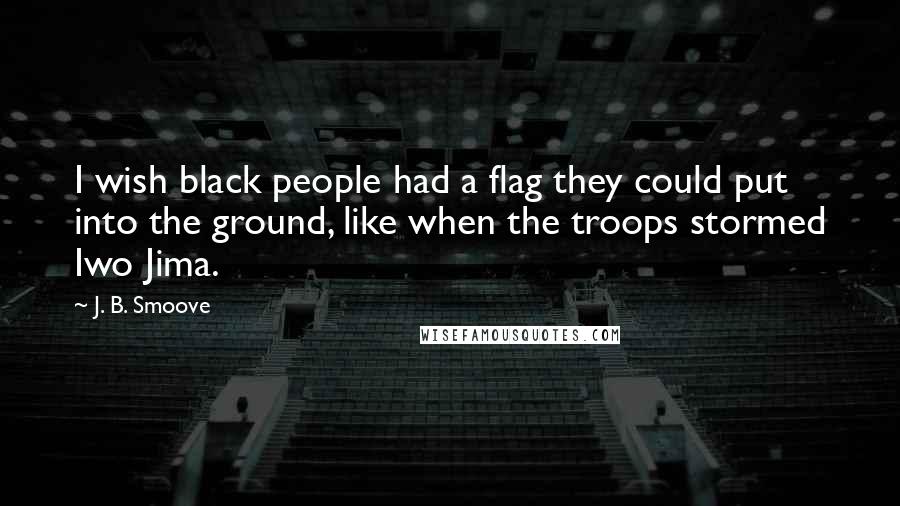 J. B. Smoove Quotes: I wish black people had a flag they could put into the ground, like when the troops stormed Iwo Jima.