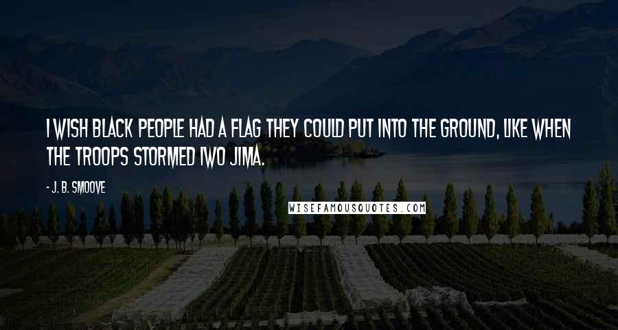 J. B. Smoove Quotes: I wish black people had a flag they could put into the ground, like when the troops stormed Iwo Jima.