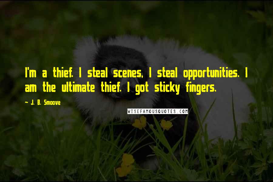 J. B. Smoove Quotes: I'm a thief. I steal scenes, I steal opportunities. I am the ultimate thief. I got sticky fingers.