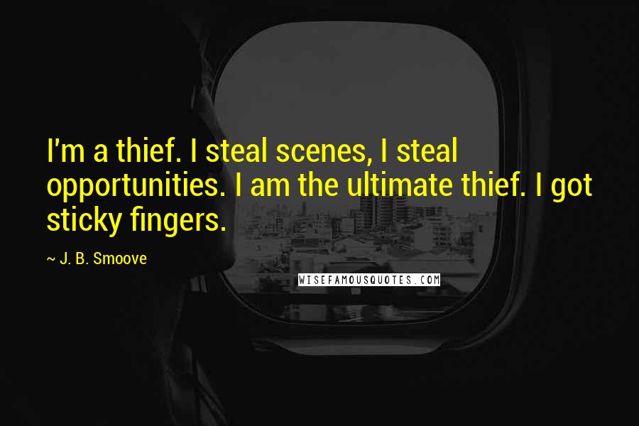 J. B. Smoove Quotes: I'm a thief. I steal scenes, I steal opportunities. I am the ultimate thief. I got sticky fingers.