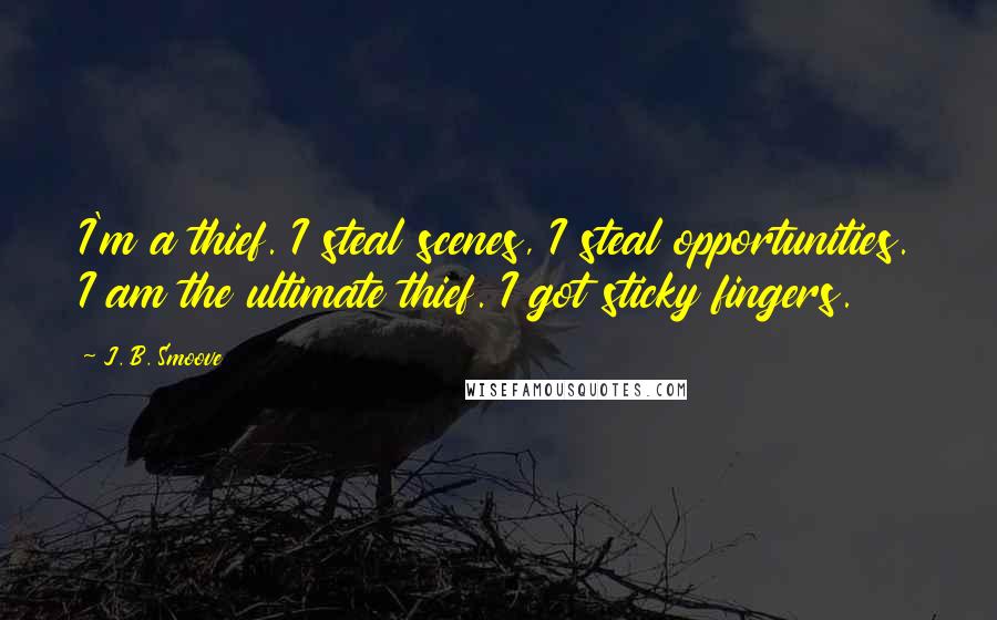 J. B. Smoove Quotes: I'm a thief. I steal scenes, I steal opportunities. I am the ultimate thief. I got sticky fingers.