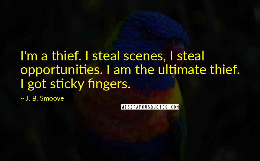 J. B. Smoove Quotes: I'm a thief. I steal scenes, I steal opportunities. I am the ultimate thief. I got sticky fingers.