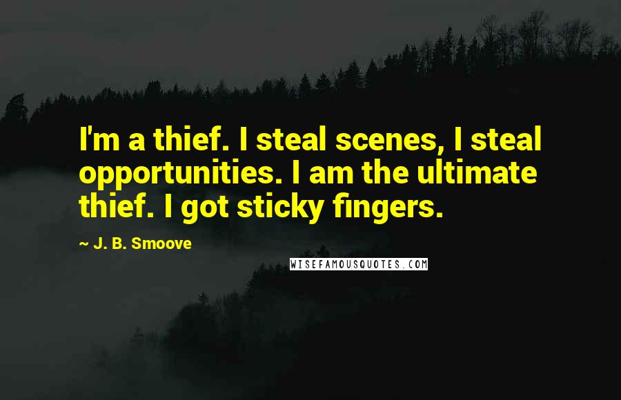 J. B. Smoove Quotes: I'm a thief. I steal scenes, I steal opportunities. I am the ultimate thief. I got sticky fingers.