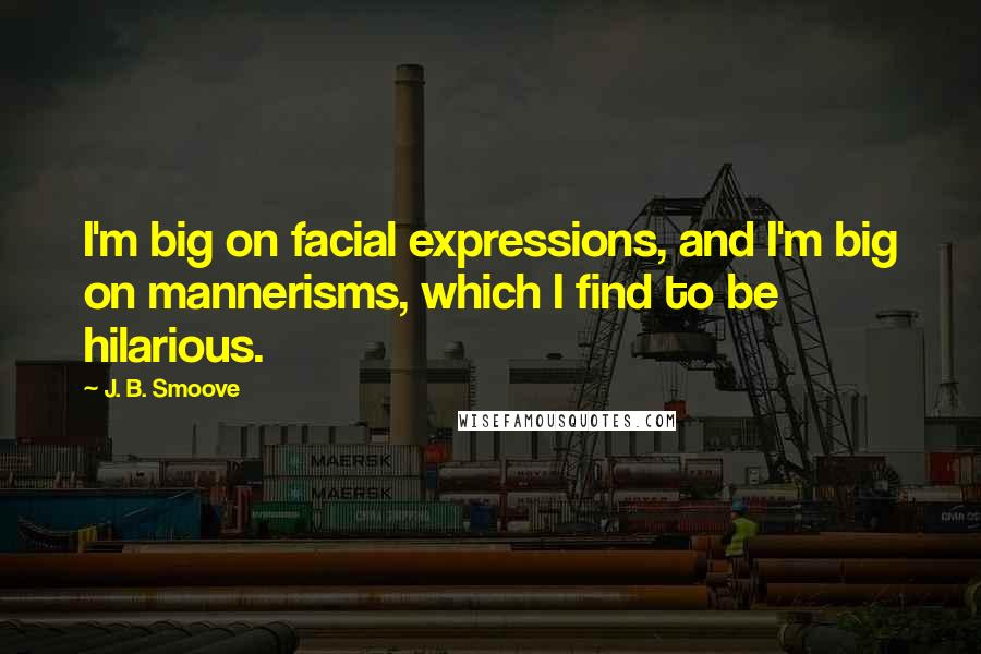 J. B. Smoove Quotes: I'm big on facial expressions, and I'm big on mannerisms, which I find to be hilarious.