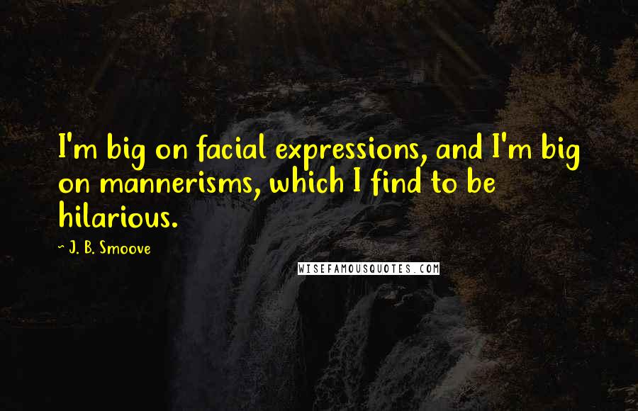 J. B. Smoove Quotes: I'm big on facial expressions, and I'm big on mannerisms, which I find to be hilarious.