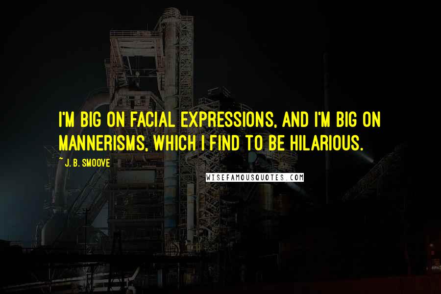 J. B. Smoove Quotes: I'm big on facial expressions, and I'm big on mannerisms, which I find to be hilarious.