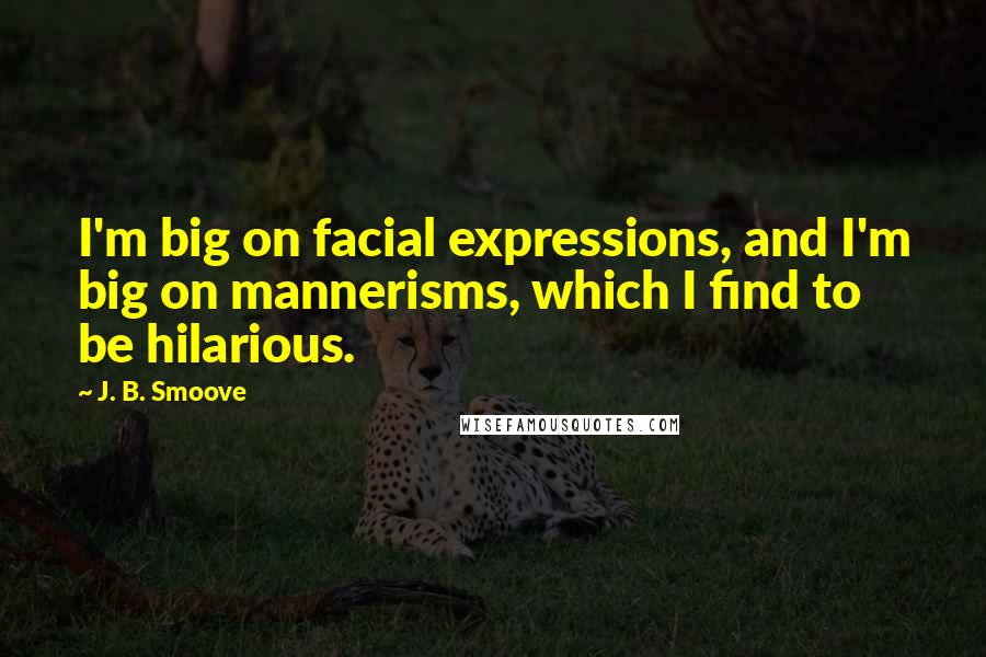 J. B. Smoove Quotes: I'm big on facial expressions, and I'm big on mannerisms, which I find to be hilarious.