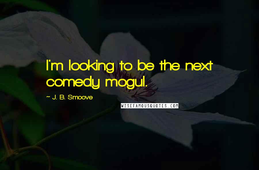 J. B. Smoove Quotes: I'm looking to be the next comedy mogul.