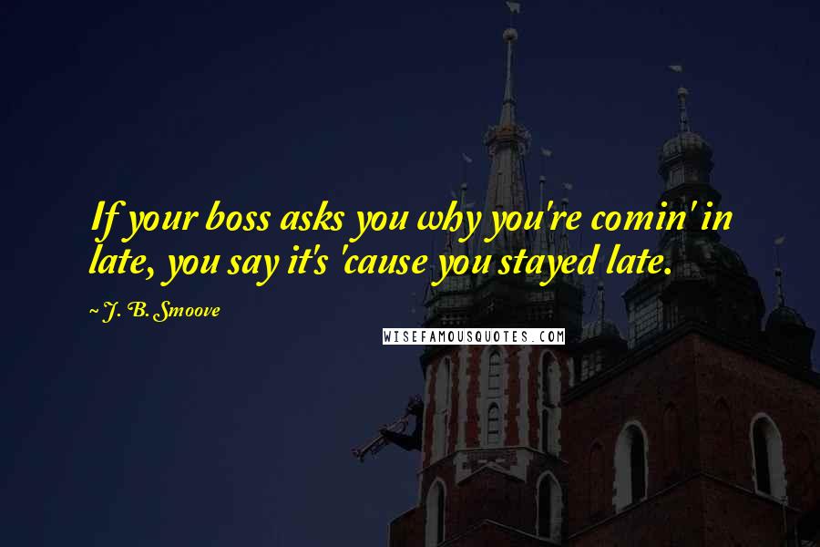 J. B. Smoove Quotes: If your boss asks you why you're comin' in late, you say it's 'cause you stayed late.