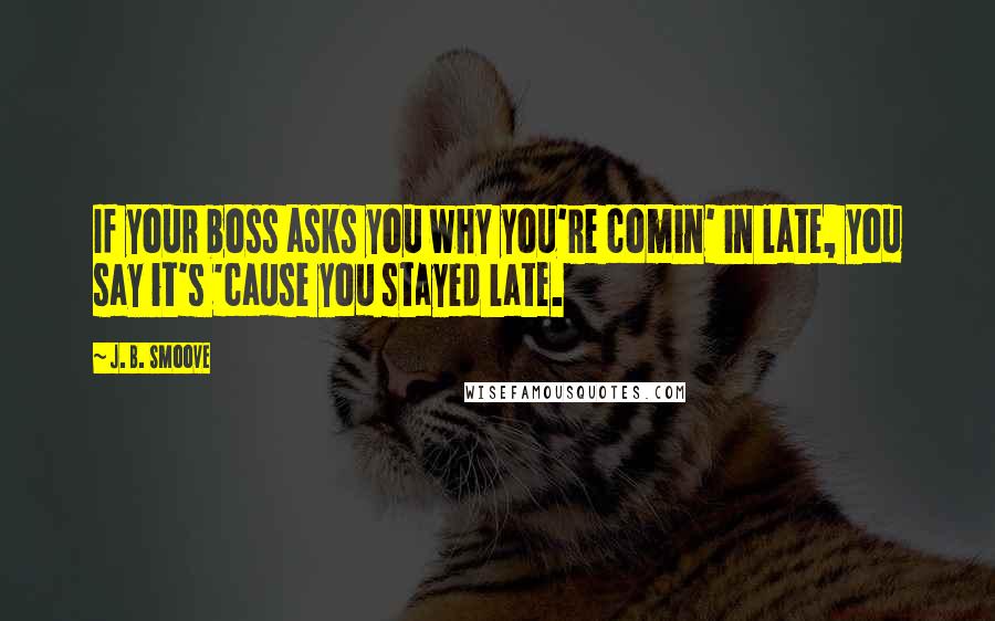 J. B. Smoove Quotes: If your boss asks you why you're comin' in late, you say it's 'cause you stayed late.