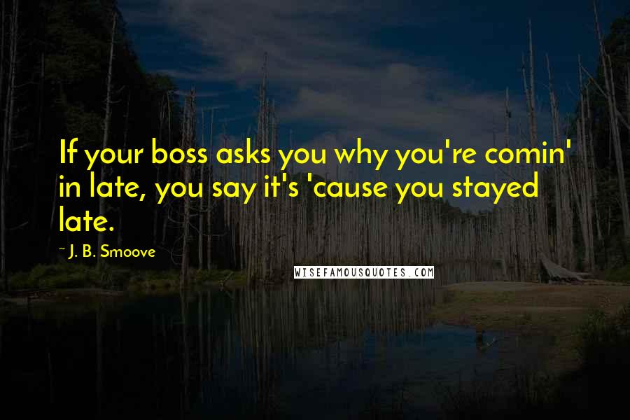 J. B. Smoove Quotes: If your boss asks you why you're comin' in late, you say it's 'cause you stayed late.