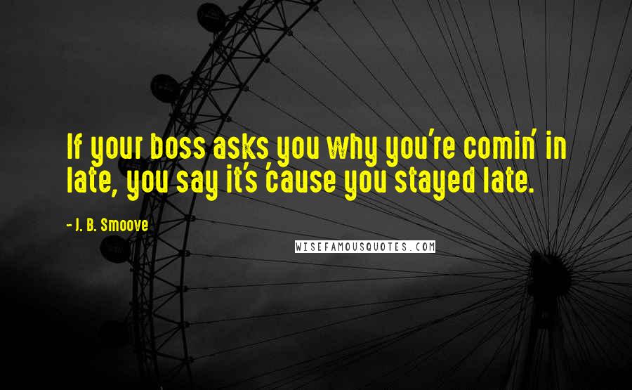 J. B. Smoove Quotes: If your boss asks you why you're comin' in late, you say it's 'cause you stayed late.