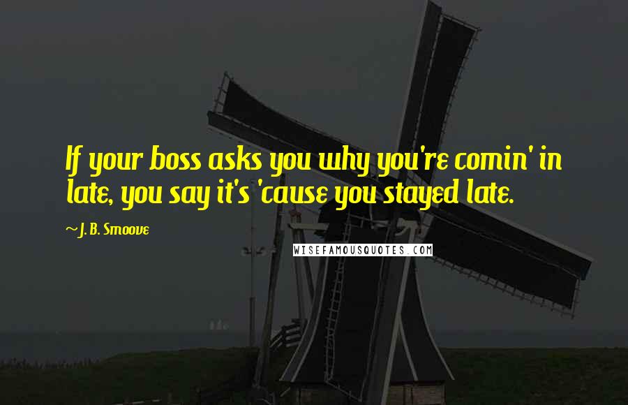 J. B. Smoove Quotes: If your boss asks you why you're comin' in late, you say it's 'cause you stayed late.