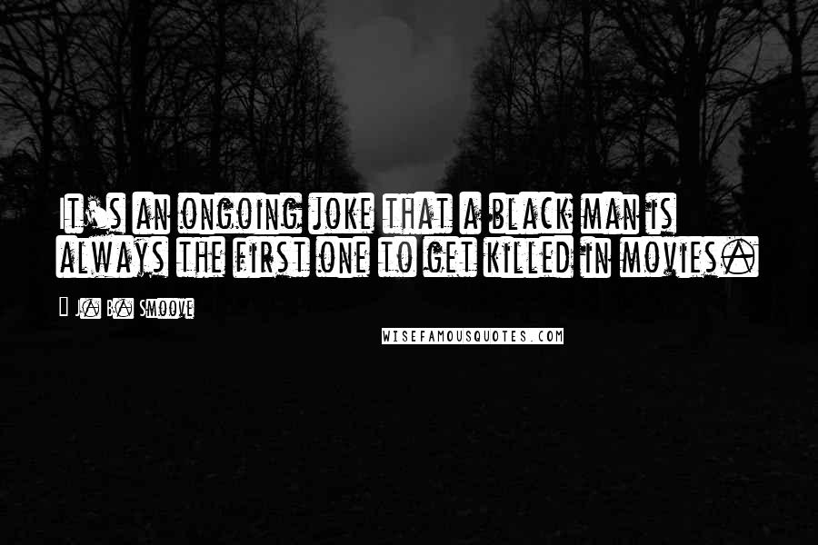 J. B. Smoove Quotes: It's an ongoing joke that a black man is always the first one to get killed in movies.